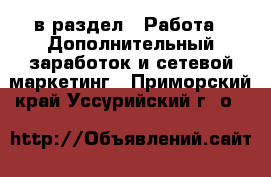  в раздел : Работа » Дополнительный заработок и сетевой маркетинг . Приморский край,Уссурийский г. о. 